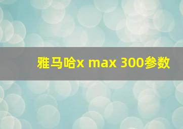 雅马哈x max 300参数